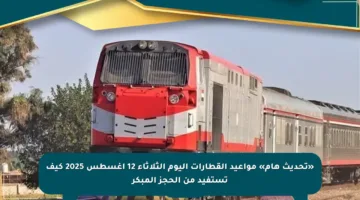 «تحديث هام» مواعيد القطارات اليوم الثلاثاء 12 أغسطس 2025 كيف تستفيد من الحجز المبكر